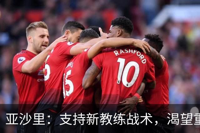 亚沙里：支持新教练战术，渴望重返巅峰状态